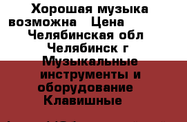 Хорошая музыка возможна › Цена ­ 2 300 - Челябинская обл., Челябинск г. Музыкальные инструменты и оборудование » Клавишные   